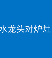 西藏阴阳风水化煞一百零二—— 水龙头对炉灶