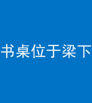 西藏阴阳风水化煞一百四十九——书桌位于梁下