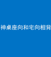 西藏阴阳风水化煞一百六十八——神桌座向和宅向相背