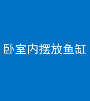 西藏阴阳风水化煞一百四十七——卧室内摆放鱼缸